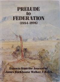 Prelude to Federation (1884-1898). Extracts from the journal of James Backhouse Walker,...