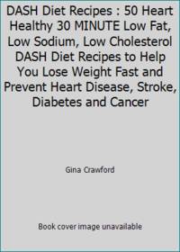 DASH Diet Recipes : 50 Heart Healthy 30 MINUTE Low Fat, Low Sodium, Low Cholesterol DASH Diet Recipes to Help You Lose Weight Fast and Prevent Heart Disease, Stroke, Diabetes and Cancer