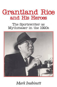 Grantland Rice and His Heroes: The Sportswriter As Mythmaker in the 1920s