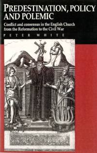 Predestination, Policy and Polemic: Conflict And Consensus In The English Church From The...