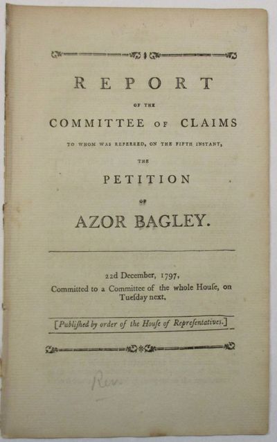 REPORT OF THE COMMITTEE OF CLAIMS TO WHOM WAS REFERRED, ON THE FIFTH INSTANT, THE PETITION OF AZOR BAGLEY. 22D DECEMBER, 1797