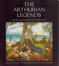 THE ARTHURIAN LEGENDS  An Illustrated Anthology by Barber, Richard - 1988