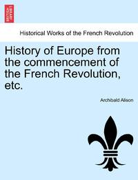 History of Europe from the Commencement of the French Revolution, Etc.