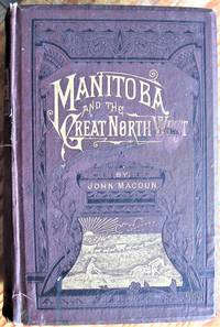 Manitoba and the Great North-West; the Field for Investment; the Home of the Emigrant, Being a Full and Complete History of the Country.