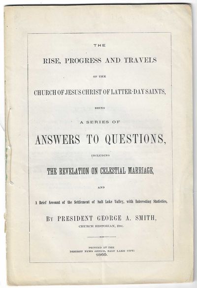 The Rise, Progress and Travels of the Church of Jesus Christ of Latter-day Saints, Being a Series of Answers to Questions, Including the Revelation on Celestial Marriage, and A Brief Account of the Settlement of Salt Lake Valley, with Interesting Statistics