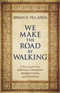 We Make the Road by Walking : A Year-Long Quest for Spiritual Formation, Reorientation, and...