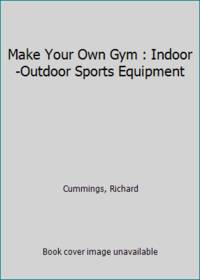 Make Your Own Gym : Indoor-Outdoor Sports Equipment by Cummings, Richard - 1978