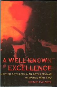 A Well Known Excellence: British Artillery & an Artilleryman in World War Two by Denis Falvey - 1st printing - 2002 - from Barbarossa Books Ltd. (SKU: 56318)