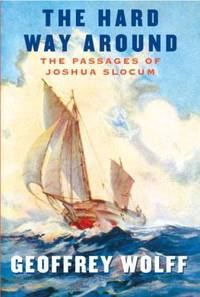 The Hard Way Around : The Passages of Joshua Slocum by Geoffrey Wolff - 2010