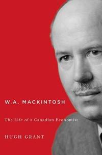 W.A. Mackintosh: The Life of a Canadian Economist: Volume 233