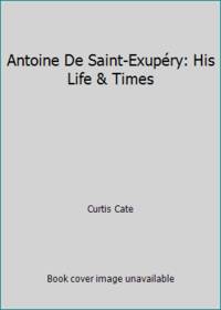 Antoine De Saint Exupery: His Life & Times