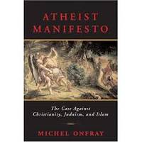 Atheist Manifesto The Case Against Christianity, Judaism, and Islam by Michel Onfray - January 10, 2007