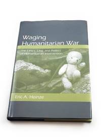 Waging Humanitarian War: The Ethics, Law, and Politics of Humanitarian Intervention