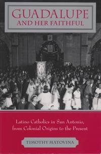 Guadalupe and Her Faithful. Latino Catholics in San Antonio, from Colonial Origins to the Present.