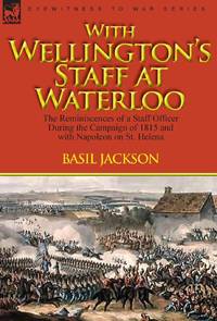 With Wellington's Staff at Waterloo: the Reminiscences of a Staff Officer During the Campaign of...