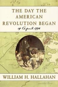 The Day the American Revolution Began : 19 April 1775 by William H. Hallahan - 2001