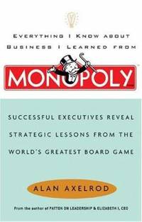 Everything I Know about Business I Learned from Monopoly : Successful Executives Reveal Strategic...