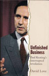Unfinished Business. Paul Keating's Interrupted Revolution by David Love - Paperback - 1st Edition - 2008 - from Adelaide Booksellers (SKU: BIB302172)