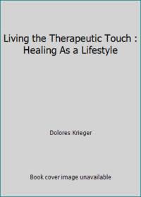 Living the Therapeutic Touch : Healing As a Lifestyle