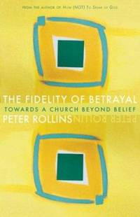 The Fidelity of Betrayal : Towards a Church Beyond Belief