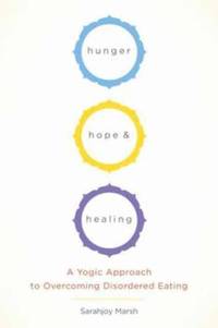 Hunger, Hope, and Healing: A Yoga Approach to Reclaiming Your Relationship to Your Body and Food
