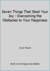 Seven Things That Steal Your Joy : Overcoming the Obstacles to Your Happiness