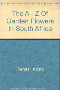 The A - Z Of Garden Flowers In South Africa by Pienaar, Kristo