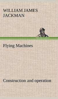 Flying Machines: construction and operation; a practical book which shows, in illustrations,...