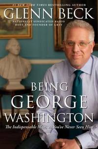 Being George Washington : The Indispensable Man, as You've Never Seen Him