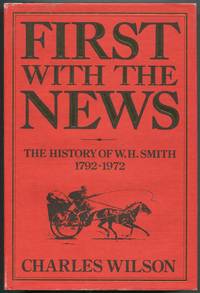 First With the News: The History of W.H. Smith, 1792-1972 by WILSON, Charles - 1986