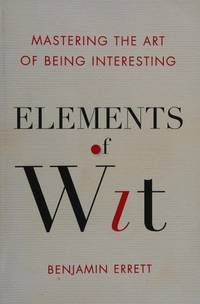 Elements of Wit: Mastering the Art of Being Interesting