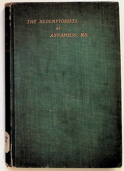 History of the Redemptorists at Annapolis, MD from 1853 to 1903 with a short historical sketch of the preceding one hundred and fifty years of Catholicity in the capital of Maryland