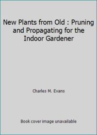 New Plants from Old : Pruning and Propagating for the Indoor Gardener