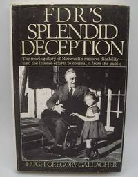 FDR&#039;s Splendid Deception: The Moving Story of Roosevelt&#039;s Massive Disability and the Intense Efforts to Conceal it from the Public by Hugh Gregory Gallagher - 1985