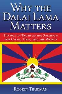 Why the Dalai Lama Matters : His Act of Truth As the Solution for China, Tibet, and the World