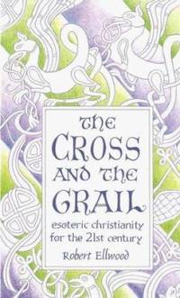 The Cross and the Grail : Esoteric Christianity for the 21st Century