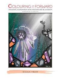 Colouring It Forward - Discover Northern Dene Nation Art and Wisdom : An Aboriginal Art Colouring...