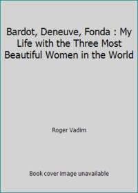 Bardot, Deneuve, Fonda : My Life with the Three Most Beautiful Women in the World