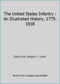 The United States Infantry : An Illustrated History, 1775-1918 by Darby Erd; Gregory J. Urwin - 1988