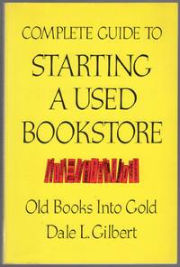 Complete Guide to Starting a Used Bookstore: Old Books Into Gold by GILBERT, Dale L