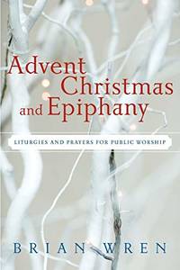Advent, Christmas, and Epiphany: Liturgies and Prayers for Public Worship: Liturgies and Prayers...