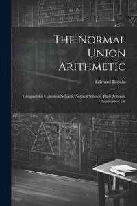 The Normal Union Arithmetic: Designed for Common Schools, Normal Schools, High Schools,...