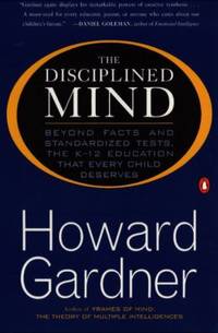 The Disciplined Mind : Beyond Facts Standardized Tests K 12 Educ That Every Child Deserves