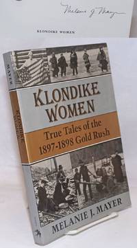 Klondike Women; True Tales of the 1897-98 Gold Rush by Mayer, Melanie J - 1989