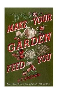 Make Your Garden Feed You: An Expert Guide to Victory Gardening and Frugal Homesteading