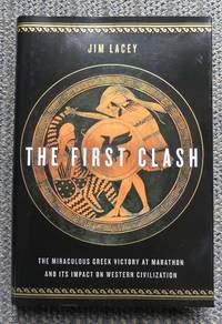 THE FIRST CLASH:  THE MIRACULOUS GREEK VICTORY AT MARATHON AND ITS IMPACT ON WESTERN CIVILIZATION. by Lacey, Jim - 2011