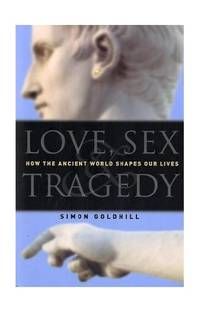 Love, Sex and Tragedy: How the Ancient World Shapes Our Lives