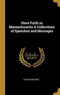 Have Faith in Massachusetts A Collections of Speeches and Messages - Hardcover by Calvin Coolidge