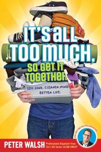 It's All Too Much, So Get It Together : Less Junk. Clearer Mind. Better Life