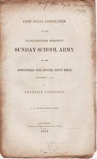 FIRST SOCIAL CONVOCATION OF THE BURLINGTON COUNTY SUNDAY SCHOOL ARMY: on the Agricultural Fair Grounds, Mount Holly, September 8, 1859; by Franklin Ferguson. D.W. Brown, Phonographer